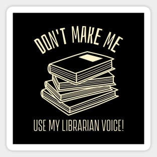 don't make me use my librarian voice Magnet